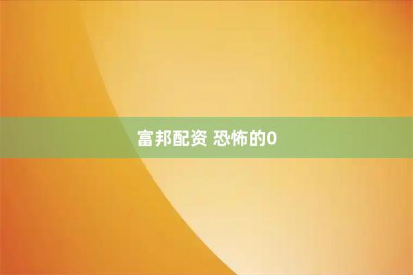 富邦配资 恐怖的0