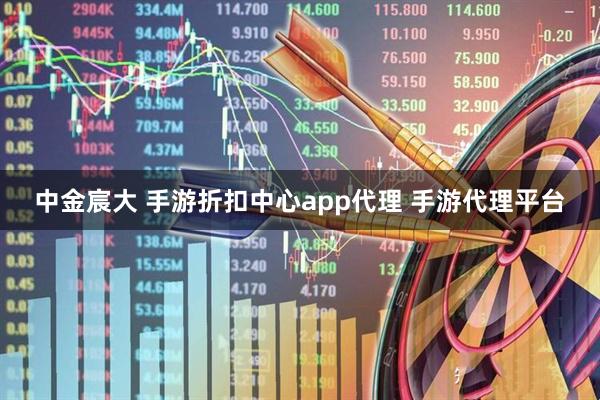 中金宸大 手游折扣中心app代理 手游代理平台