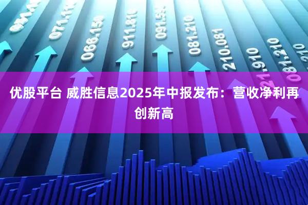 优股平台 威胜信息2025年中报发布：营收净利再创新高