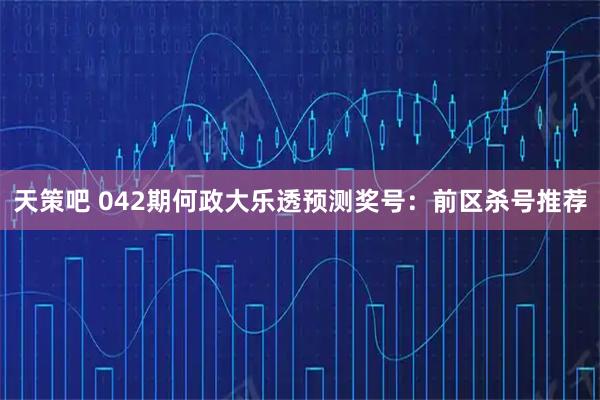 天策吧 042期何政大乐透预测奖号：前区杀号推荐