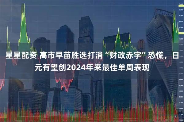 星星配资 高市早苗胜选打消“财政赤字”恐慌，日元有望创2024年来最佳单周表现