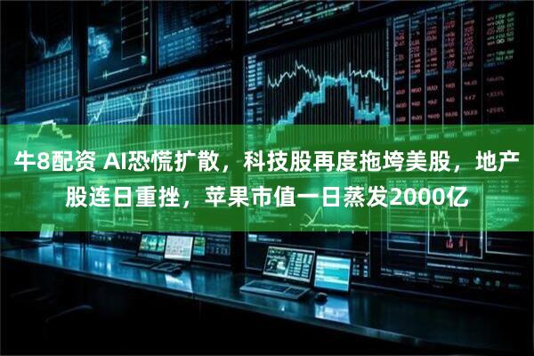 牛8配资 AI恐慌扩散，科技股再度拖垮美股，地产股连日重挫，苹果市值一日蒸发2000亿