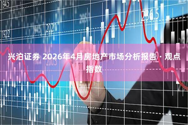 兴泊证券 2026年4月房地产市场分析报告 · 观点指数