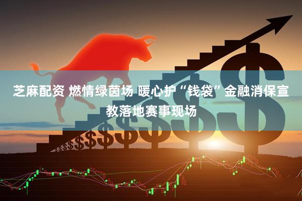 芝麻配资 燃情绿茵场 暖心护“钱袋”金融消保宣教落地赛事现场