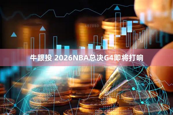 牛跟投 2026NBA总决G4即将打响