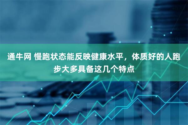 通牛网 慢跑状态能反映健康水平，体质好的人跑步大多具备这几个特点